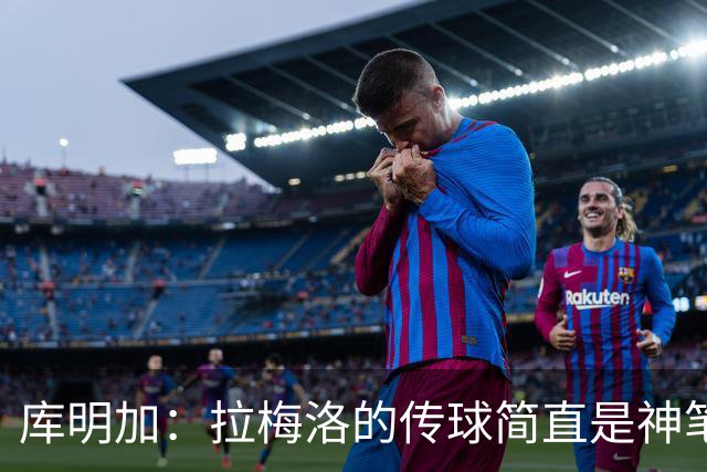 库明加：拉梅洛的传球简直是神笔马良！